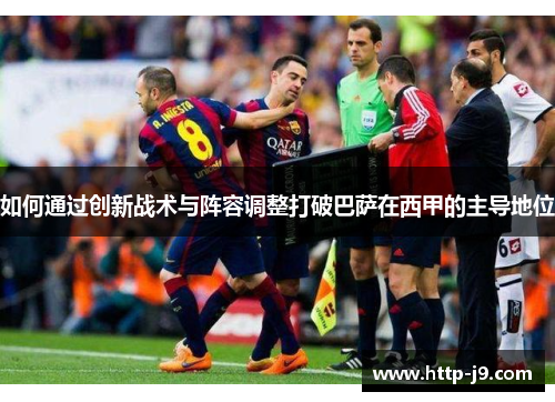 如何通过创新战术与阵容调整打破巴萨在西甲的主导地位