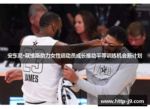 安东尼·戴维斯助力女性运动员成长推动平等训练机会新计划