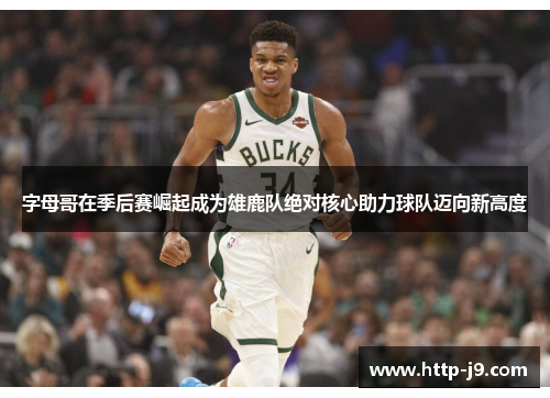 字母哥在季后赛崛起成为雄鹿队绝对核心助力球队迈向新高度