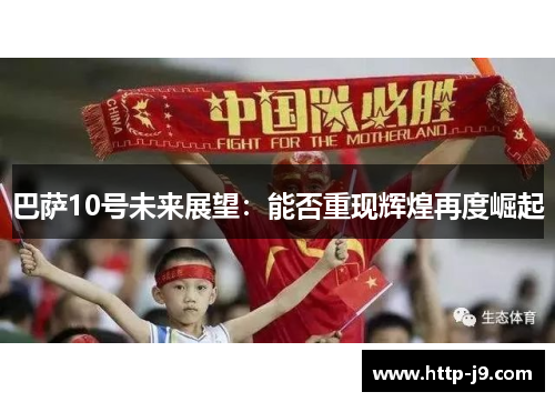 巴萨10号未来展望:能否重现辉煌再度崛起 巴萨10号未来展望:能否重现辉煌再度崛起