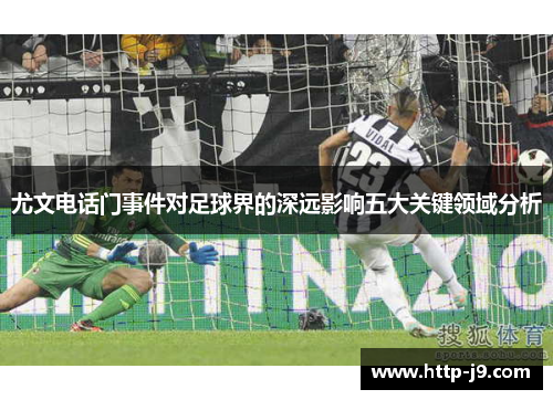 尤文电话门事件对足球界的深远影响五大关键领域分析 尤文电话门事件对足球界的深远影响五大关键领域分析