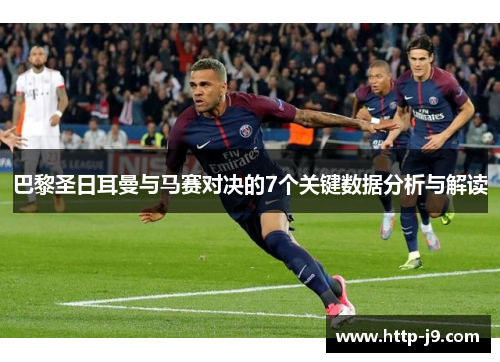 巴黎圣日耳曼与马赛对决的7个关键数据分析与解读 巴黎圣日耳曼与马赛对决的7个关键数据分析与解读