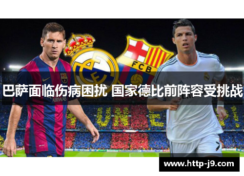 巴萨面临伤病困扰 国家德比前阵容受挑战 巴萨面临伤病困扰 国家德比前阵容受挑战