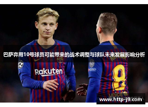 巴萨弃用10号球员可能带来的战术调整与球队未来发展影响分析 巴萨弃用10号球员可能带来的战术调整与球队未来发展影响分析