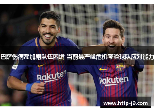 巴萨伤病潮加剧队伍困境 当前最严峻危机考验球队应对能力