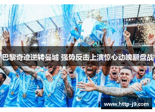 巴黎奇迹逆转曼城 强势反击上演惊心动魄翻盘战 巴黎奇迹逆转曼城 强势反击上演惊心动魄翻盘战