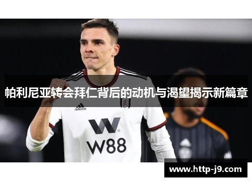 帕利尼亚转会拜仁背后的动机与渴望揭示新篇章 帕利尼亚转会拜仁背后的动机与渴望揭示新篇章