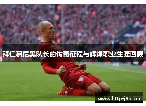 拜仁慕尼黑队长的传奇征程与辉煌职业生涯回顾 拜仁慕尼黑队长的传奇征程与辉煌职业生涯回顾