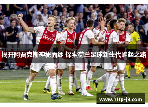 揭开阿贾克斯神秘面纱 探索荷兰足球新生代崛起之路 揭开阿贾克斯神秘面纱 探索荷兰足球新生代崛起之路