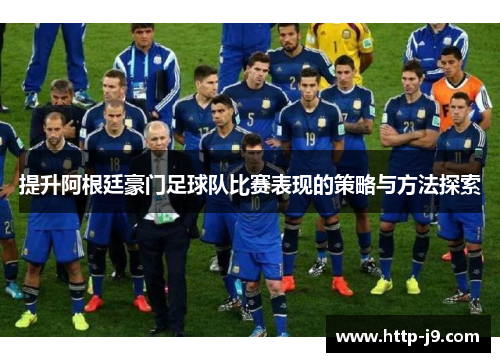 提升阿根廷豪门足球队比赛表现的策略与方法探索 提升阿根廷豪门足球队比赛表现的策略与方法探索