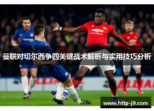 曼联对切尔西争四关键战术解析与实用技巧分析 曼联对切尔西争四关键战术解析与实用技巧分析