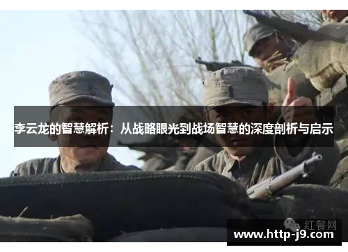 李云龙的智慧解析:从战略眼光到战场智慧的深度剖析与启示 李云龙的智慧解析:从战略眼光到战场智慧的深度剖析与启示