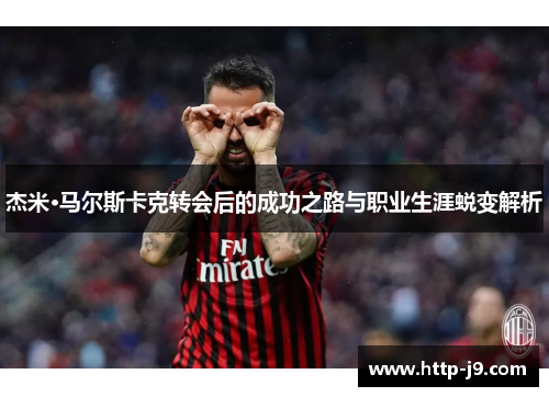 杰米·马尔斯卡克转会后的成功之路与职业生涯蜕变解析