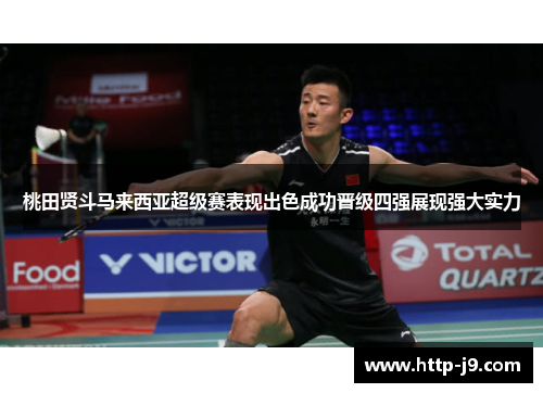 桃田贤斗马来西亚超级赛表现出色成功晋级四强展现强大实力