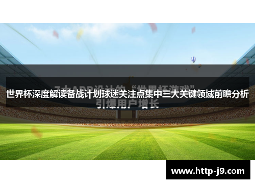 世界杯深度解读备战计划球迷关注点集中三大关键领域前瞻分析 世界杯深度解读备战计划球迷关注点集中三大关键领域前瞻分析