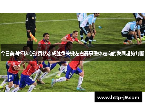 今日美洲杯核心球员状态成胜负关键左右赛事整体走向的发展趋势判断 今日美洲杯核心球员状态成胜负关键左右赛事整体走向的发展趋势判断