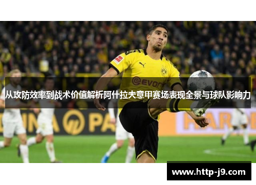 从攻防效率到战术价值解析阿什拉夫意甲赛场表现全景与球队影响力 从攻防效率到战术价值解析阿什拉夫意甲赛场表现全景与球队影响力