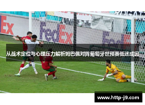 从战术定位与心理压力解析姆巴佩对阵葡萄牙世预赛低迷成因 从战术定位与心理压力解析姆巴佩对阵葡萄牙世预赛低迷成因