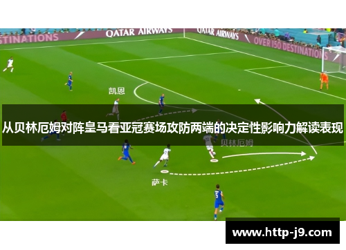 从贝林厄姆对阵皇马看亚冠赛场攻防两端的决定性影响力解读表现 从贝林厄姆对阵皇马看亚冠赛场攻防两端的决定性影响力解读表现