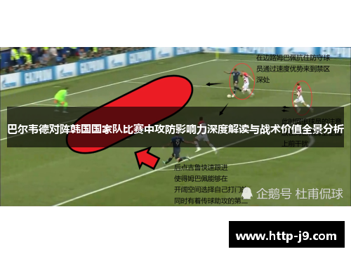 巴尔韦德对阵韩国国家队比赛中攻防影响力深度解读与战术价值全景分析 巴尔韦德对阵韩国国家队比赛中攻防影响力深度解读与战术价值全景分析