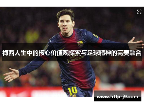 梅西人生中的核心价值观探索与足球精神的完美融合