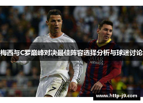 梅西与C罗巅峰对决最佳阵容选择分析与球迷讨论 梅西与C罗巅峰对决最佳阵容选择分析与球迷讨论