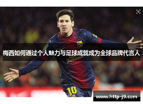梅西如何通过个人魅力与足球成就成为全球品牌代言人