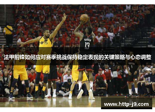 法甲前锋如何应对赛季挑战保持稳定表现的关键策略与心态调整