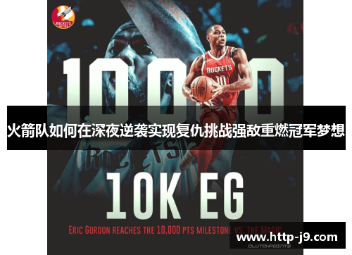 火箭队如何在深夜逆袭实现复仇挑战强敌重燃冠军梦想 火箭队如何在深夜逆袭实现复仇挑战强敌重燃冠军梦想