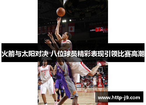 火箭与太阳对决 八位球员精彩表现引领比赛高潮 火箭与太阳对决 八位球员精彩表现引领比赛高潮