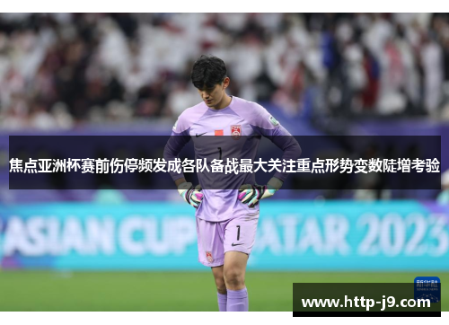 焦点亚洲杯赛前伤停频发成各队备战最大关注重点形势变数陡增考验