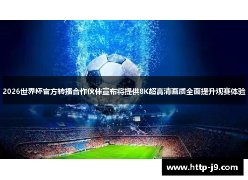 2026世界杯官方转播合作伙伴宣布将提供8K超高清画质全面提升观赛体验