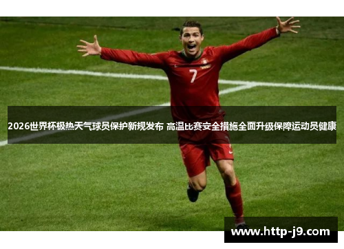 2026世界杯极热天气球员保护新规发布 高温比赛安全措施全面升级保障运动员健康