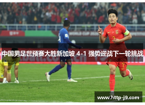 中国男足世预赛大胜新加坡 4-1 强势迎战下一轮挑战