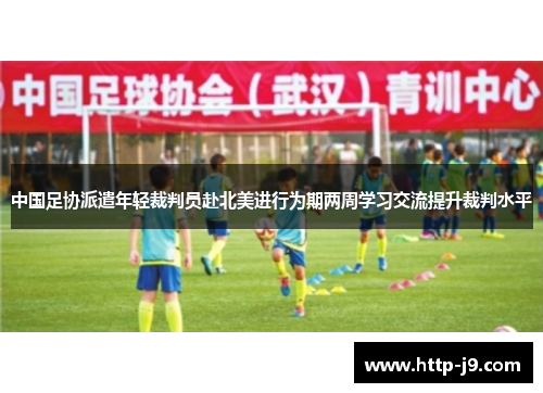 中国足协派遣年轻裁判员赴北美进行为期两周学习交流提升裁判水平