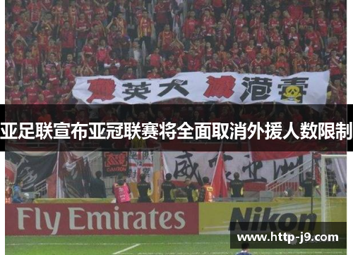 亚足联宣布亚冠联赛将全面取消外援人数限制