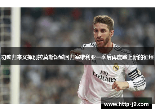 功勋归来又挥别拉莫斯短暂回归塞维利亚一季后再度踏上新的征程
