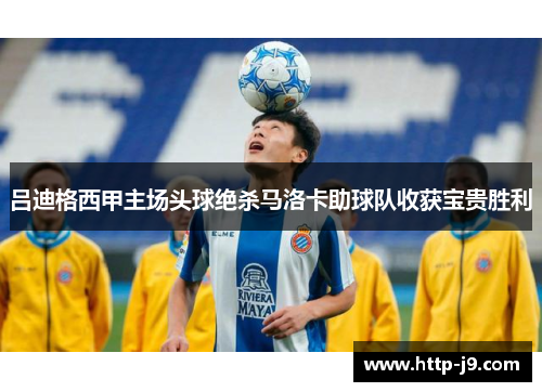 吕迪格西甲主场头球绝杀马洛卡助球队收获宝贵胜利 吕迪格西甲主场头球绝杀马洛卡助球队收获宝贵胜利