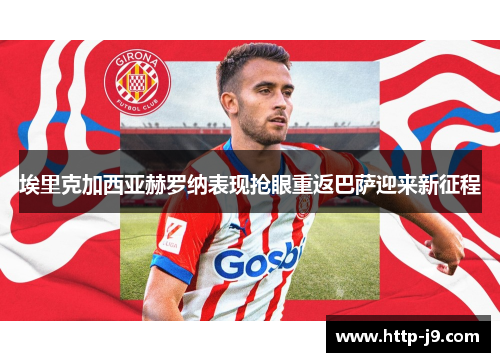 埃里克加西亚赫罗纳表现抢眼重返巴萨迎来新征程 埃里克加西亚赫罗纳表现抢眼重返巴萨迎来新征程