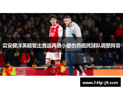 富安健洋英超复出首战再遇小腿伤势困扰球队调整阵容 富安健洋英超复出首战再遇小腿伤势困扰球队调整阵容