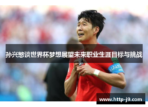 孙兴慜谈世界杯梦想展望未来职业生涯目标与挑战 孙兴慜谈世界杯梦想展望未来职业生涯目标与挑战