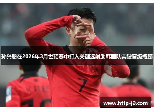 孙兴慜在2026年3月世预赛中打入关键远射助韩国队突破晋级瓶颈 孙兴慜在2026年3月世预赛中打入关键远射助韩国队突破晋级瓶颈
