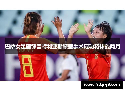 巴萨女足前锋普特利亚斯膝盖手术成功将休战两月