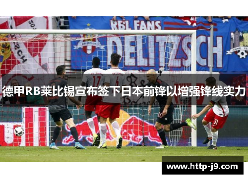 德甲RB莱比锡宣布签下日本前锋以增强锋线实力 德甲RB莱比锡宣布签下日本前锋以增强锋线实力