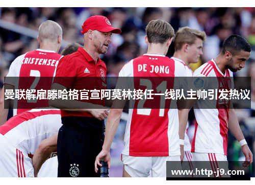 曼联解雇滕哈格官宣阿莫林接任一线队主帅引发热议