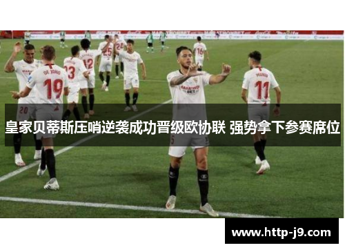 皇家贝蒂斯压哨逆袭成功晋级欧协联 强势拿下参赛席位 皇家贝蒂斯压哨逆袭成功晋级欧协联 强势拿下参赛席位