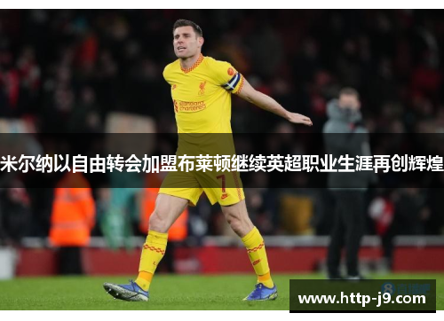 米尔纳以自由转会加盟布莱顿继续英超职业生涯再创辉煌