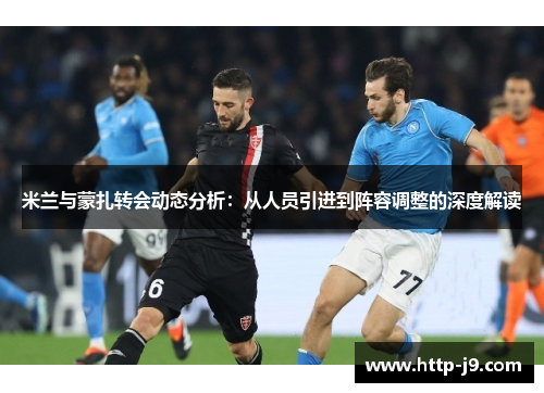 米兰与蒙扎转会动态分析:从人员引进到阵容调整的深度解读 米兰与蒙扎转会动态分析:从人员引进到阵容调整的深度解读