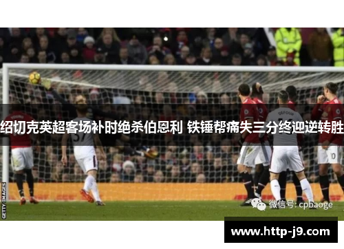 绍切克英超客场补时绝杀伯恩利 铁锤帮痛失三分终迎逆转胜