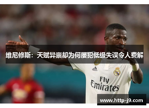 维尼修斯：天赋异禀却为何屡犯低级失误令人费解